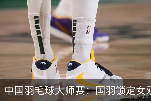 中国羽毛球大师赛：国羽锁定女双决赛席位