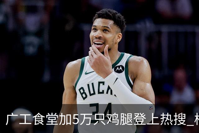 广工食堂加5万只鸡腿登上热搜 校长：吃鸡庆祝