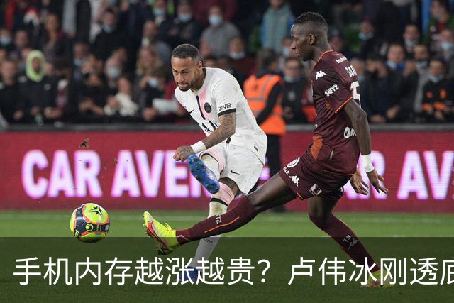 手机内存越涨越贵？卢伟冰刚透底：下半年行情要变了