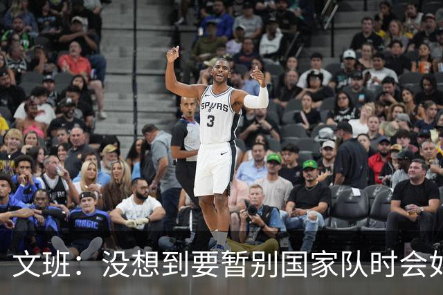 文班：没想到要暂别国家队时会如此沮丧 我们打得乱但情况会变好