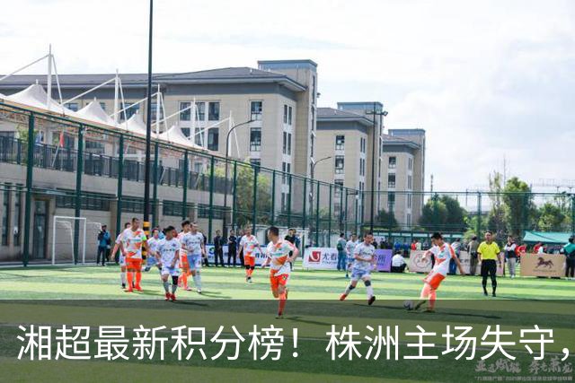 湘超最新积分榜！株洲主场失守，邵阳后来居上闯入前四——娄底领跑，益阳、长沙、邵阳紧随