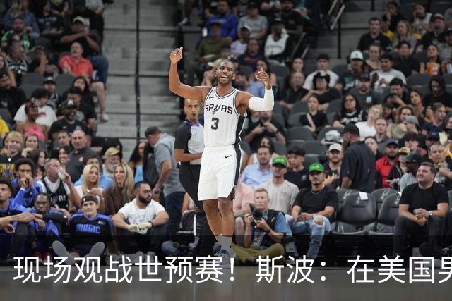 现场观战世预赛！斯波：在美国男篮任助教时就留意到了丰泰基奥