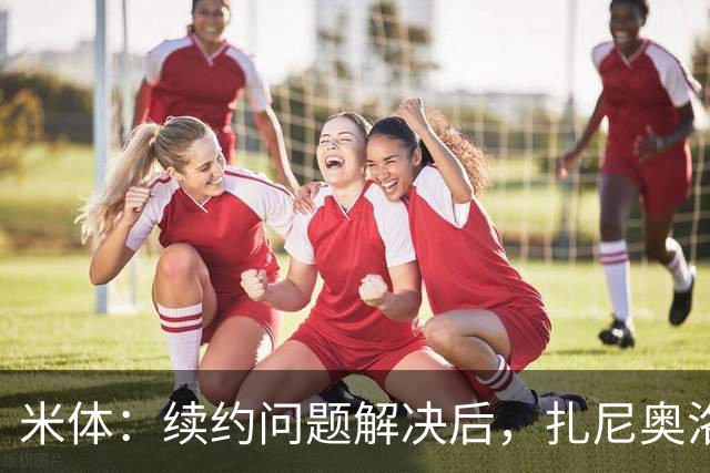 米体：续约问题解决后，扎尼奥洛还想重新回到意大利国家队