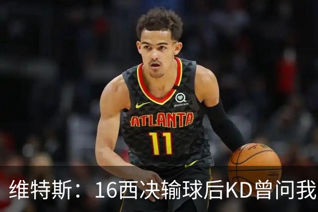 维特斯：16西决输球后KD曾问我要不要再努力一年 结果他去勇士了