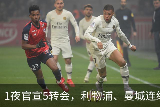 1夜官宣5转会，利物浦、曼城连续签下新援，阿森纳计划报价阿尔瓦雷斯
