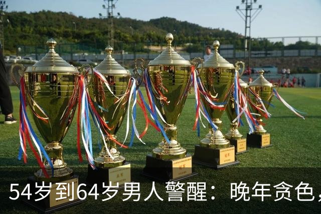54岁到64岁男人警醒：晚年贪色，往往是人生最大的坑