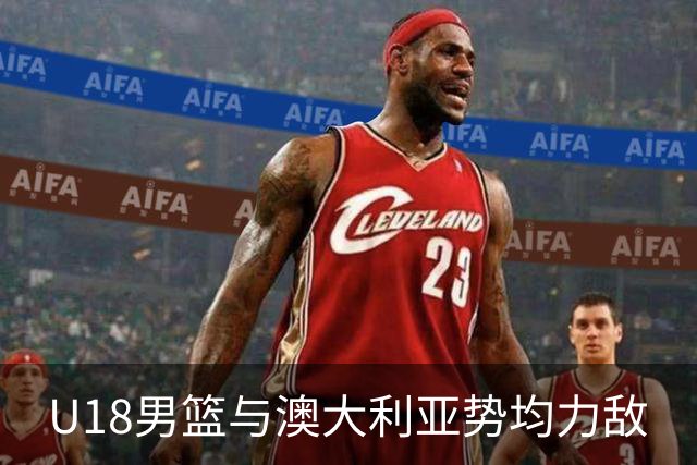 U18男篮与澳大利亚势均力敌